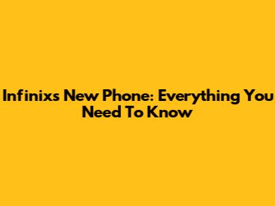 Infinix's New Phone: Everything You Need To Know