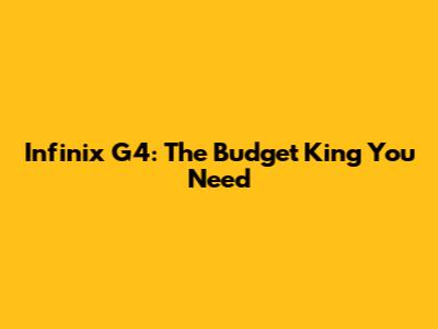 Infinix G4: The Budget King You Need