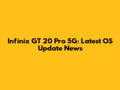 Infinix GT 20 Pro 5G: Latest OS Update News