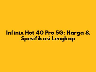 Infinix Hot 40 Pro 5G: Harga & Spesifikasi Lengkap