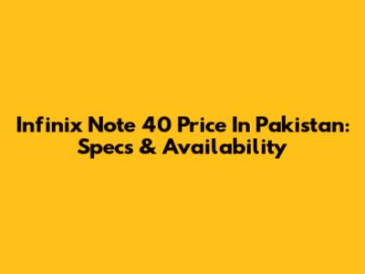 Infinix Note 40 Price In Pakistan: Specs & Availability