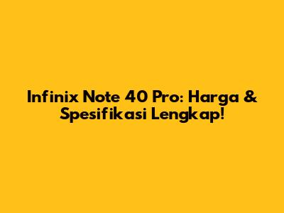 Infinix Note 40 Pro: Harga & Spesifikasi Lengkap!