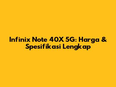 Infinix Note 40X 5G: Harga & Spesifikasi Lengkap