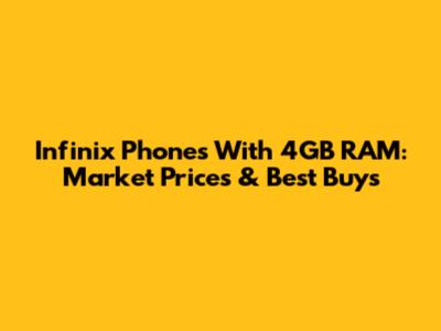 Infinix Phones With 4GB RAM: Market Prices & Best Buys