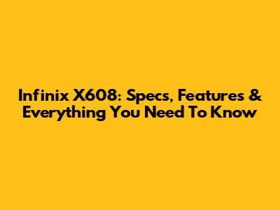 Infinix X608: Specs, Features & Everything You Need To Know