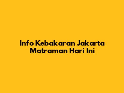 Info Kebakaran Jakarta Matraman Hari Ini