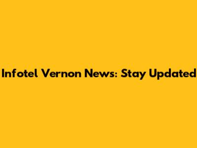 Infotel Vernon News: Stay Updated