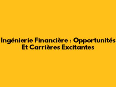 Ingénierie Financière : Opportunités Et Carrières Excitantes