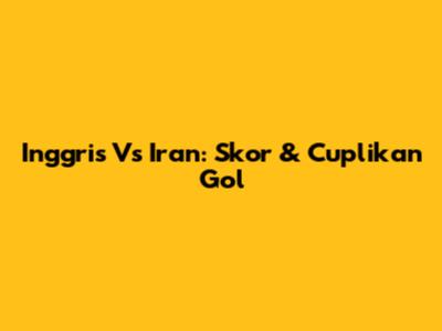 Inggris Vs Iran: Skor & Cuplikan Gol