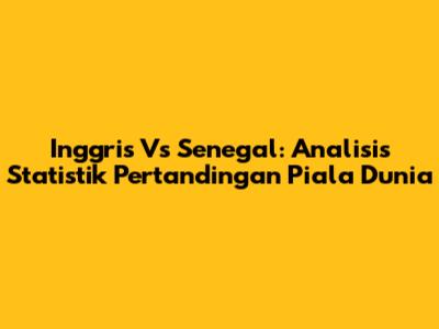 Inggris Vs Senegal: Analisis Statistik Pertandingan Piala Dunia