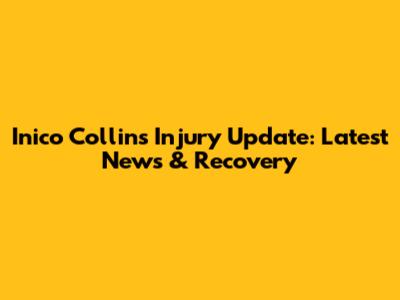 Inico Collins Injury Update: Latest News & Recovery