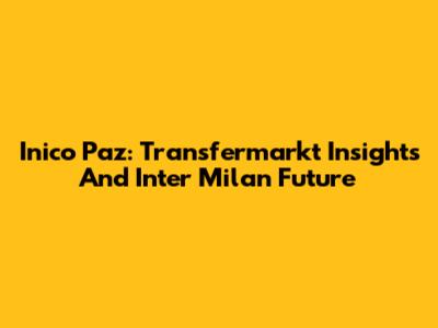 Inico Paz: Transfermarkt Insights And Inter Milan Future