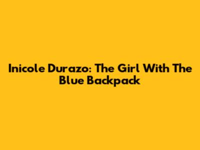 Inicole Durazo: The Girl With The Blue Backpack