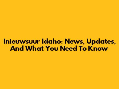 Inieuwsuur Idaho: News, Updates, And What You Need To Know