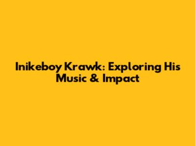 Inikeboy Krawk: Exploring His Music & Impact
