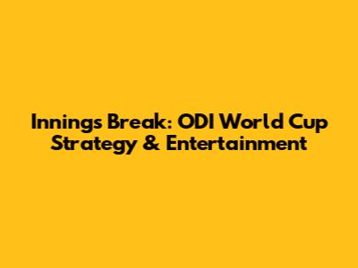 Innings Break: ODI World Cup Strategy & Entertainment