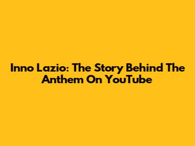 Inno Lazio: The Story Behind The Anthem On YouTube