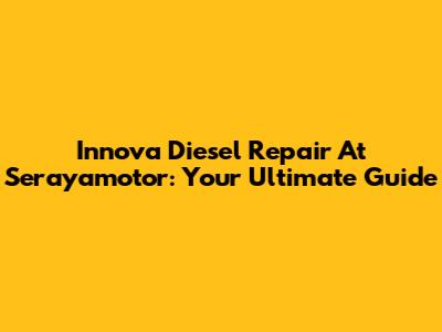 Innova Diesel Repair At Serayamotor: Your Ultimate Guide
