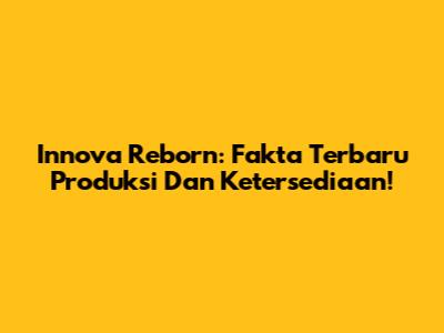 Innova Reborn: Fakta Terbaru Produksi Dan Ketersediaan!