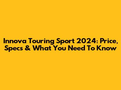 Innova Touring Sport 2024: Price, Specs & What You Need To Know
