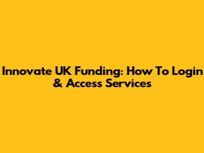 Innovate UK Funding: How To Login & Access Services