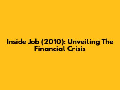 Inside Job (2010): Unveiling The Financial Crisis