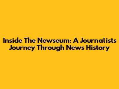 Inside The Newseum: A Journalist's Journey Through News History