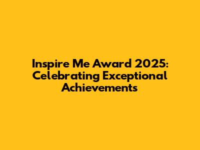 Inspire Me Award 2025: Celebrating Exceptional Achievements
