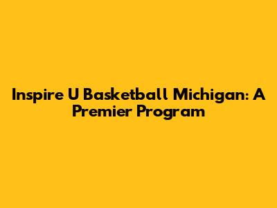 Inspire U Basketball Michigan: A Premier Program