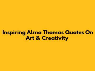 Inspiring Alma Thomas Quotes On Art & Creativity