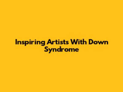 Inspiring Artists With Down Syndrome