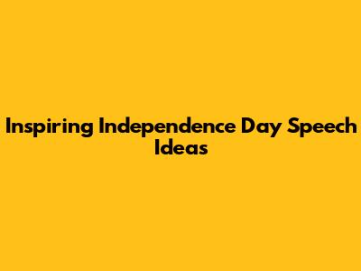 Inspiring Independence Day Speech Ideas