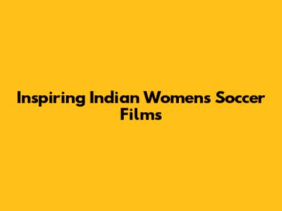 Inspiring Indian Women's Soccer Films