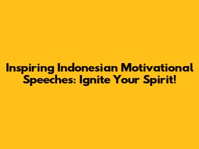 Inspiring Indonesian Motivational Speeches: Ignite Your Spirit!