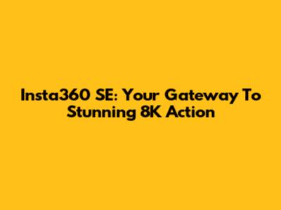 Insta360 SE: Your Gateway To Stunning 8K Action