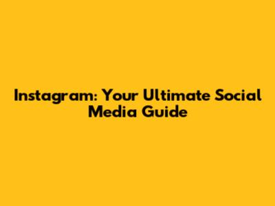 Instagram: Your Ultimate Social Media Guide