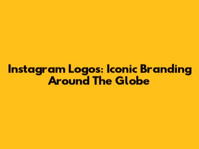 Instagram Logos: Iconic Branding Around The Globe