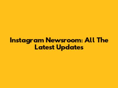 Instagram Newsroom: All The Latest Updates