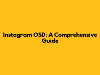 Instagram OSD: A Comprehensive Guide