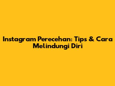 Instagram Perecehan: Tips & Cara Melindungi Diri