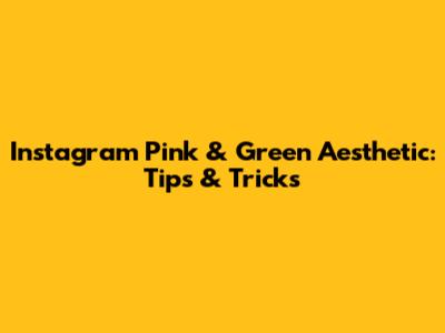 Instagram Pink & Green Aesthetic: Tips & Tricks