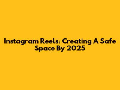 Instagram Reels: Creating A Safe Space By 2025