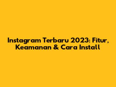 Instagram Terbaru 2023: Fitur, Keamanan & Cara Install