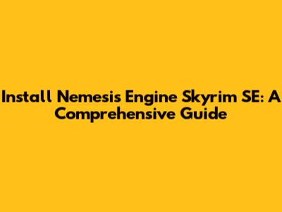 Install Nemesis Engine Skyrim SE: A Comprehensive Guide