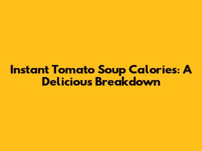 Instant Tomato Soup Calories: A Delicious Breakdown
