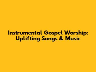 Instrumental Gospel Worship: Uplifting Songs & Music