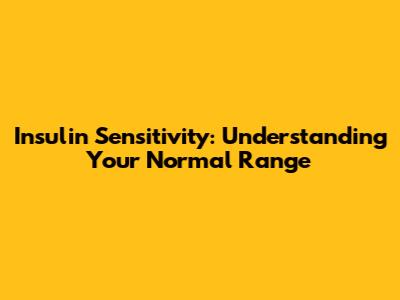 Insulin Sensitivity: Understanding Your Normal Range