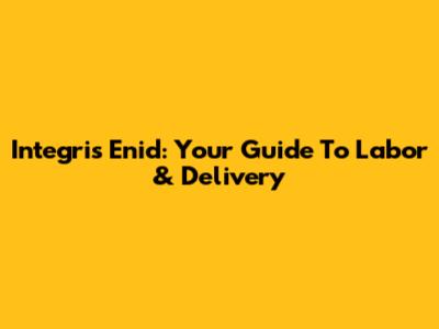 Integris Enid: Your Guide To Labor & Delivery