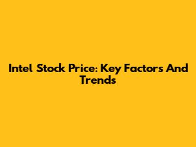 Intel Stock Price: Key Factors And Trends
