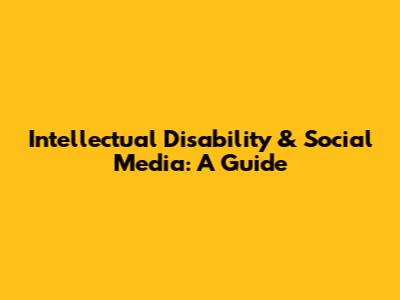 Intellectual Disability & Social Media: A Guide